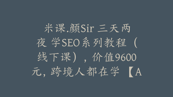 米课.颜Sir 三天两夜 学SEO系列教程（线下课），价值9600元，跨境人都在学 【Ag-0056】