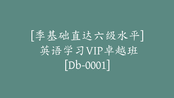 [季基础直达六级水平] 英语学习VIP卓越班[Db-0001]