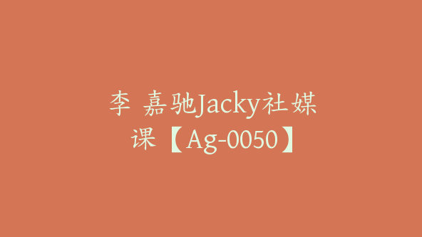 李 嘉驰Jacky社媒课【Ag-0050】