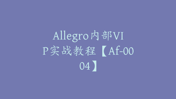 Allegro内部VIP实战教程【Af-0004】