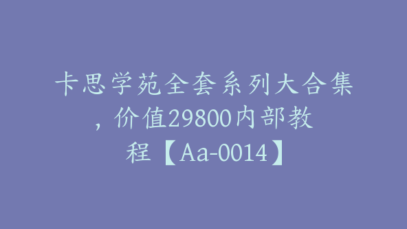 卡思学苑全套系列大合集，价值29800内部教程【Aa-0014】