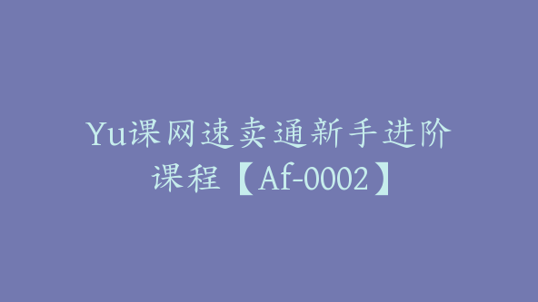 Yu课网速卖通新手进阶课程【Af-0002】