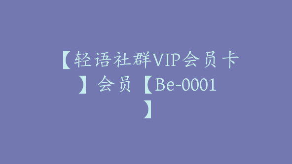 【轻语社群VIP会员卡】会员【Be-0001】