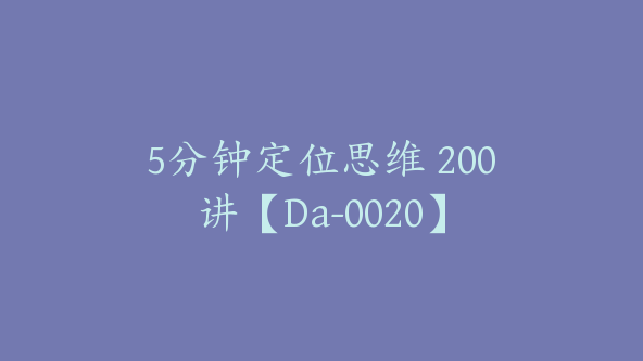 5分钟定位思维 200讲【Da-0020】