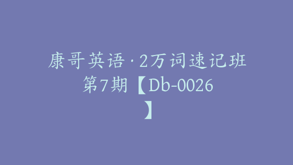 康哥英语·2万词速记班第7期【Db-0026】