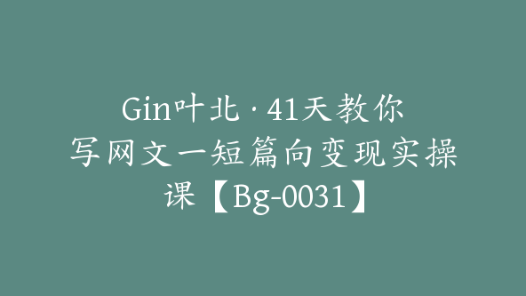 Gin叶北·41天教你写网文一短篇向变现实操课【Bg-0031】