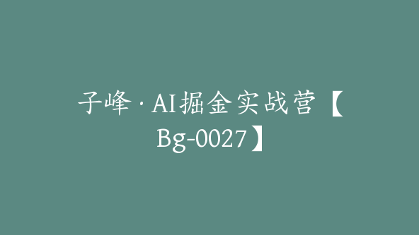 子峰·AI掘金实战营【Bg-0027】