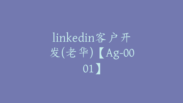 linkedin客户开发(老华)【Ag-0001】