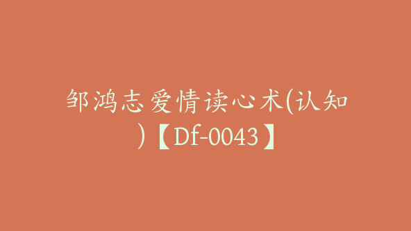 邹鸿志爱情读心术(认知)【Df-0043】