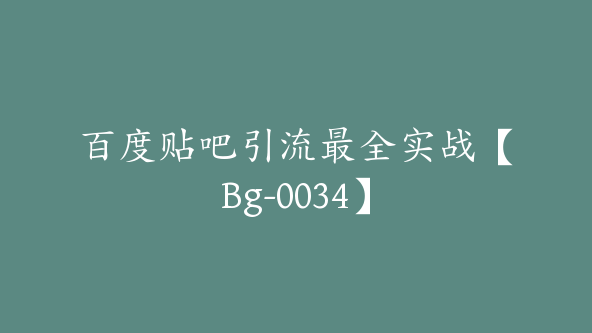 百度贴吧引流最全实战【Bg-0034】