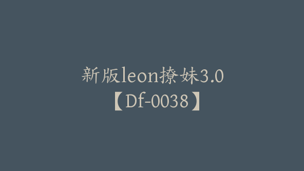 新版leon撩妹3.0【Df-0038】