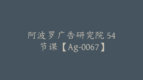 阿波罗广告研究院 54节课【Ag-0067】