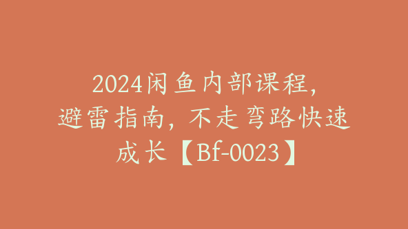 2024闲鱼内部课程，避雷指南，不走弯路快速成长【Bf-0023】