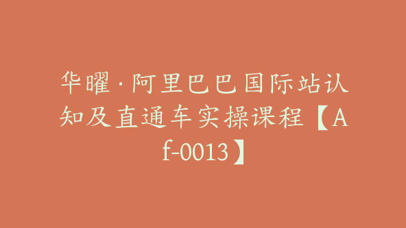 华曜·阿里巴巴国际站认知及直通车实操课程【Af-0013】