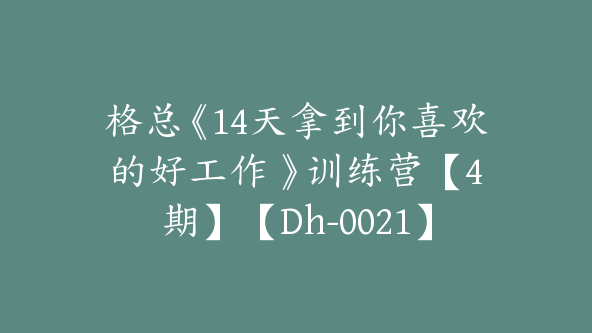 格总《14天拿到你喜欢的好工作 》训练营【4期】【Dh-0021】