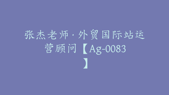 张杰老师·外贸国际站运营顾问【Ag-0083】