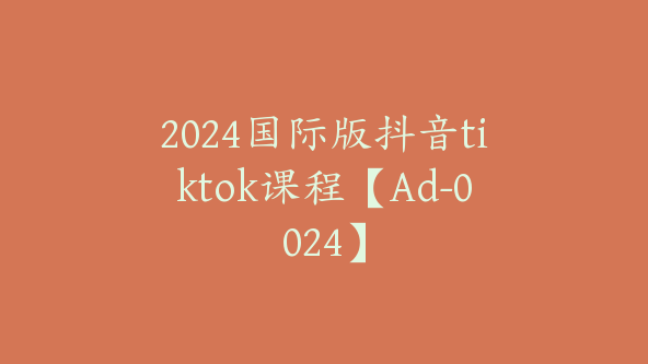 2024国际版抖音tiktok课程【Ad-0024】