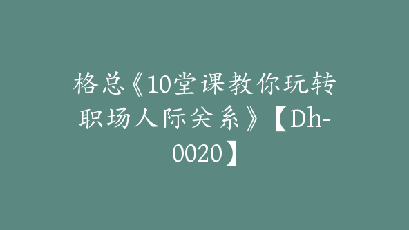 格总《10堂课教你玩转职场人际关系》【Dh-0020】