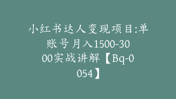 小红书达人变现项目:单账号月入1500-3000实战讲解【Bq-0054】