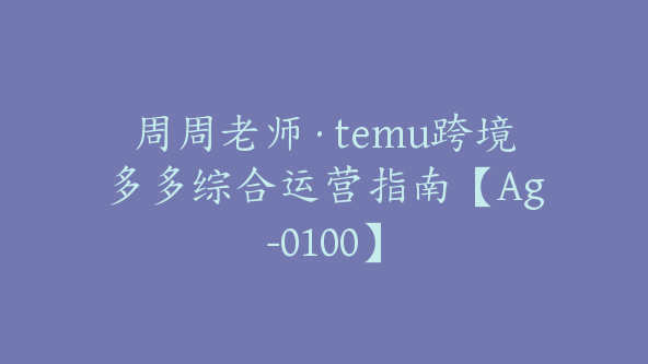 周周老师·temu跨境多多综合运营指南【Ag-0100】