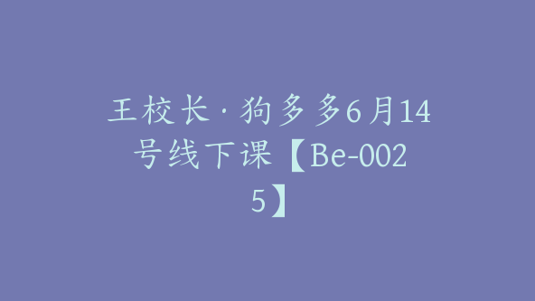 王校长·狗多多6月14号线下课【Be-0025】