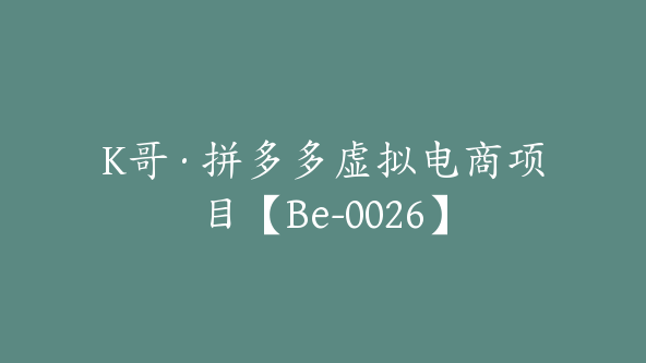 K哥·拼多多虚拟电商项目【Be-0026】