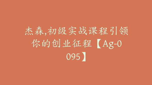 杰森,初级实战课程引领你的创业征程【Ag-0095】