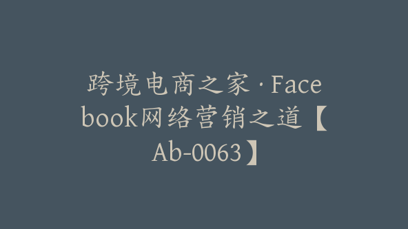 跨境电商之家·Facebook网络营销之道【Ab-0063】