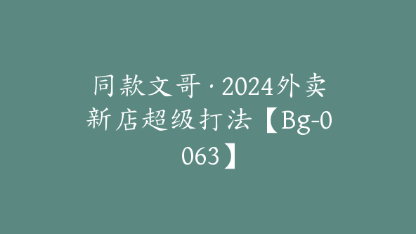 同款文哥·2024外卖新店超级打法【Bg-0063】