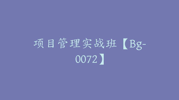 项目管理实战班【Bg-0072】