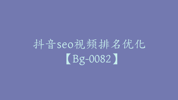 抖音seo视频排名优化【Bg-0082】