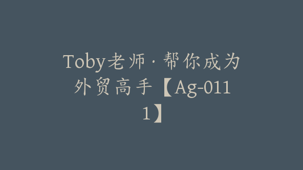 Toby老师·帮你成为外贸高手【Ag-0111】