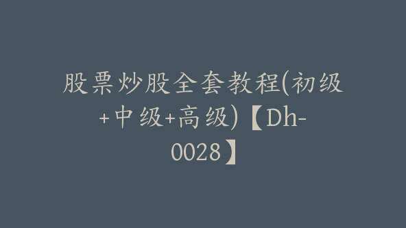 股票炒股全套教程(初级+中级+高级)【Dh-0028】