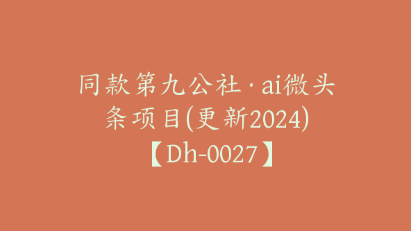 同款第九公社·ai微头条项目(更新2024)【Dh-0027】