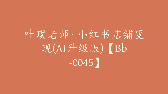 叶璞老师·小红书店铺变现(AI升级版)【Bb-0045】