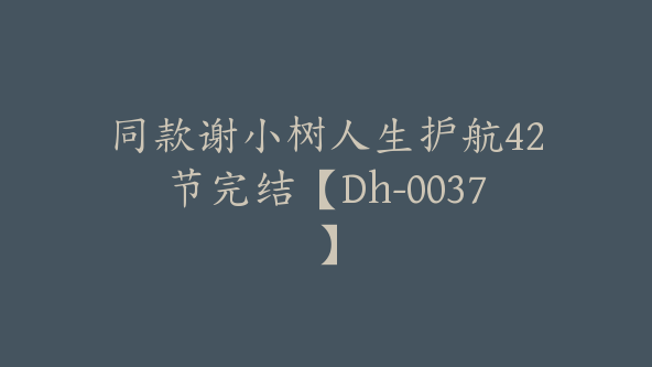 同款谢小树人生护航42节完结【Dh-0037】