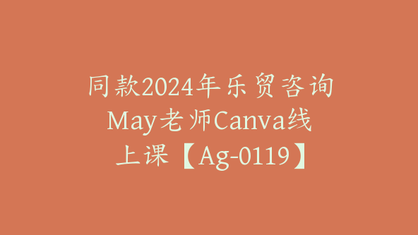 同款2024年乐贸咨询May老师Canva线上课【Ag-0119】