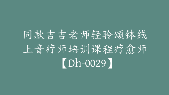 同款吉吉老师轻聆颂钵线上音疗师培训课程疗愈师【Dh-0029】