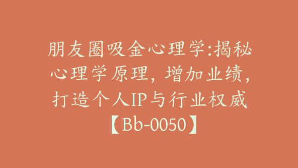 朋友圈吸金心理学:揭秘心理学原理，增加业绩，打造个人IP与行业权威【Bb-0050】