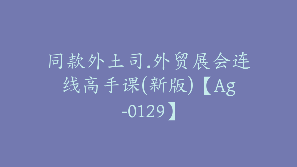 同款外土司.外贸展会连线高手课(新版)【Ag-0129】