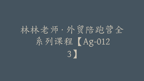 林林老师·外贸陪跑营全系列课程【Ag-0123】