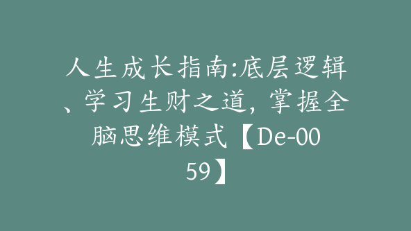 人生成长指南:底层逻辑、学习生财之道，掌握全脑思维模式【De-0059】