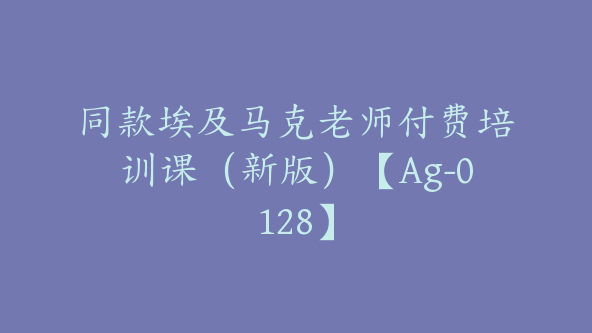 同款埃及马克老师付费培训课（新版）【Ag-0128】