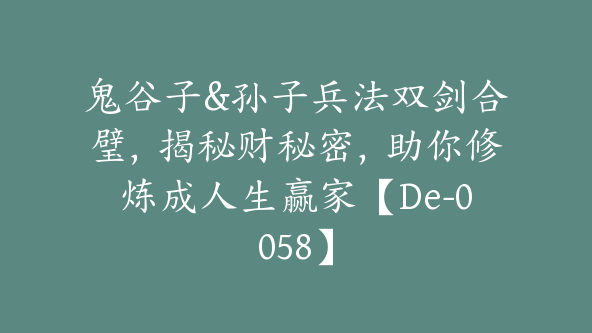 鬼谷子&孙子兵法双剑合璧，揭秘财秘密，助你修炼成人生赢家【De-0058】