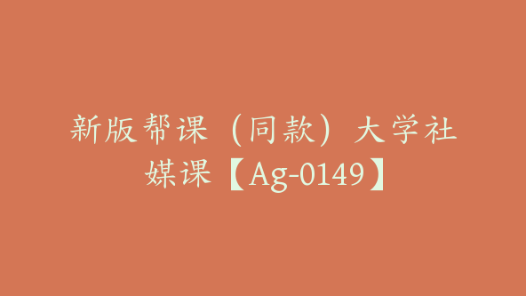 新版帮课（同款）大学社媒课【Ag-0149】