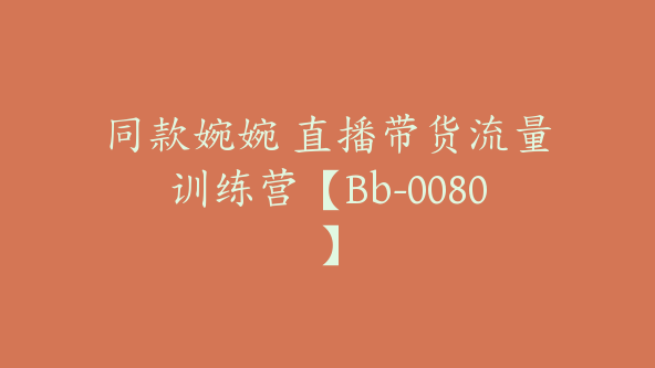 同款婉婉 直播带货流量训练营【Bb-0080】