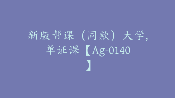 新版帮课（同款）大学,单证课【Ag-0140】