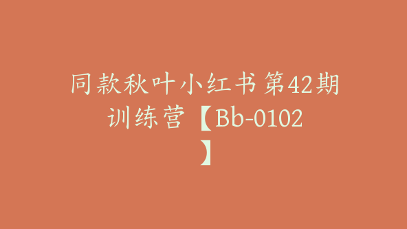 同款秋叶小红书第42期训练营【Bb-0102】