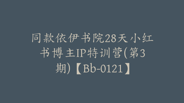 同款依伊书院28天小红书博主IP特训营(第3期)【Bb-0121】