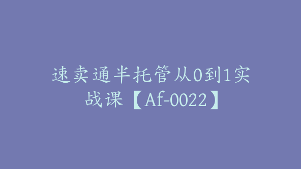 速卖通半托管从0到1实战课【Af-0022】